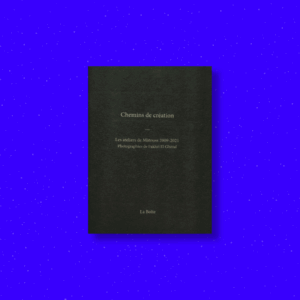 LIVRE | CHEMINS DE CRÉATION | ATELIERS DE IBRAHIM MÀTOUSS entre 2009 et 2021 Photographies prises par Fakhri El Ghezal.